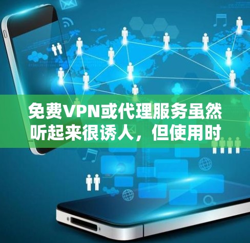 免费VPN或代理服务虽然听起来很诱人，但使用时需特别注意以下关键问题，以确保安全和隐私