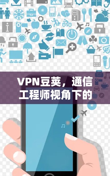 VPN豆荚，通信工程师视角下的安全与性能优化
